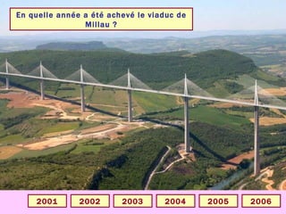 En quelle année a été achevé le viaduc de Millau ? 2004 2001 2006 2005 2003 2002 