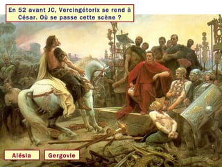En 52 avant JC, Vercingétorix se rend à César. Où se passe cette scène ? Alésia Gergovie 