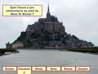 Quel fleuve a son embouchure au pied du Mont St Michel ? Couesnon Orne Seudre Bresle Rance Dives 