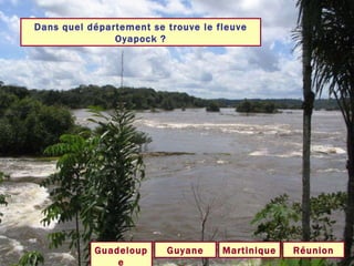 Dans quel département se trouve le fleuve Oyapock ? Guyane Guadeloupe Réunion Martinique 