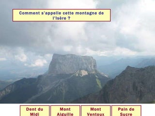 Comment s’appelle cette montagne de l’Isère ? Mont Aiguille Mont Ventoux Dent du Midi Pain de Sucre 