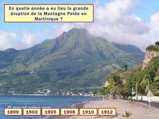 En quelle année a eu lieu la grande éruption de la Montagne Pelée en Martinique ? 1902 1899 1912 1910 1908 1905 