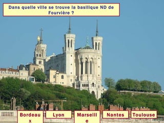Dans quelle ville se trouve la basilique ND de Fourvière ? Lyon Toulouse Marseille Bordeaux Nantes 