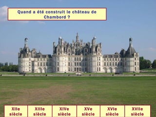 Quand a été construit le château de Chambord ? XVIe siècle XVIIe siècle XVe siècle XIVe siècle XIIIe siècle XIIe siècle 