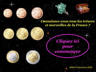 Connaissez-vous tous les trésors et merveilles de la France ? 5KNA Productions 2008 Cliquez ici pour commencer 