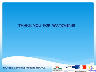 THANK YOU FOR WATCHING!

YoUtopia Comenius meeting FRANCE

 