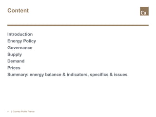 Content
Introduction
Energy Policy
Governance
Supply
Demand
Prices
Summary: energy balance & indicators, specifics & issues
| Country Profile France4
 