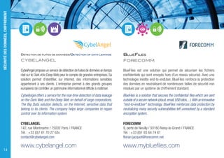 DÉTECTION DE FUITES DE DONNÉES/DETECTION OF DATA LEAKAGE
CYBELANGEL
CybelAngel propose un service de détection de fuites de données en temps
réel sur le Dark et le DeepWeb pour le compte de grandes entreprises.Sa
solution permet d’identifier, sur Internet, des informations sensibles
appartenant à ses clients. L‘entreprise permet à des grands groupes
européens de contrôler un patrimoine informationnel difficile à maîtriser.
CybelAngel offers a service for the real-time detection of data leakage
on the Dark Web and the Deep Web on behalf of large corporations.
The Big Data solution detects, on the Internet, sensitive data that
belong to its clients. The company helps large companies to regain
control over its information system.
CYBELANGEL
142, rue Montmartre / 75002 Paris / FRANCE
Tél. : +33 (0)7 61 70 27 63v
contact@cybelangel.com
www.cybelangel.com
BLUEFILES
FORECOMM
BlueFiles est une solution qui permet de sécuriser les fichiers
confidentiels qui sont envoyés hors d'un réseau sécurisé. Avec une
technologie inédite end-to-endUser, BlueFiles renforce la protection
des données en neutralisant de nombreuses failles de sécurité non
résolues par un système de chiffrement standard.
BlueFiles is a solution that secures the confidential files which are sent
outside of a secure network (cloud,email,USB stick,...).With an innovative
"end-to-endUser" technology, BlueFiles reinforces data protection by
neutralizing many security vulnerabilities left unresolved by a standard
encryption system.
FORECOMM
9, porte de Neuilly / 93160 Noisy-le-Grand / FRANCE
Tél. : +33 (0)1 83 64 74 61
florian.jacquot@forecomm.net
www.mybluefiles.com
SÉCURITÉDESDONNÉES,CHIFFREMENT
14
 