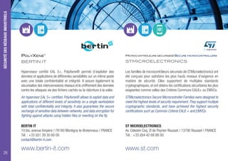 POLYXENE®
BERTIN IT
Hyperviseur certifié EAL 5+, PolyXene® permet d’exploiter des
données et applications de différentes sensibilités sur un même poste
avec une totale confidentialité et intégrité. Il assure également la
sécurisation des interconnexions réseaux et le chiffrement des données
contre les attaques via des fichiers cachés ou la réécriture à la volée.
An hypervisor EAL 5+ certified, PolyXene® allows to exploit data and
applications of different levels of sensitivity on a single workstation
with total confidentiality and integrity. It also guarantees the secure
exchange of sensitive data between networks, and data encryption for
fighting against attacks using hidden files or rewriting on the fly.
BERTIN IT
10 bis, avenue Ampère / 78180 Montigny-le-Bretonneux / FRANCE
Tél. : +33 (0)1 39 30 60 00
contact@bertin-it.com
www.bertin-it.com
MICROCONTRÔLEURS SÉCURISÉS/SECURE MICROCONTROLLERS
STMICROELECTRONICS
Les familles de microcontrôleurs sécurisés de STMicroelectronics ont
été conçues pour satisfaire les plus hauts niveaux d’exigence en
matière de sécurité. Elles supportent de multiples standards
cryptographiques, et ont obtenu les certifications sécuritaires les plus
exigeantes comme celles des Critères Communs EAL6+ ou EMVCo.
STMicroelectronics Secure Microcontroller Families were designed to
meet the highest levels of security requirement.They support multiple
cryptographic standards, and have achieved the highest security
certifications such as Common Criteria EAL6 + and EMVCo.
ST MICROELECTRONICS
Av. Celestin Coq, ZI de Peynier Rousset / 13790 Rousset / FRANCE
Tél. : +33 (0)4 42 68 88 00
www.st.com
SÉCURITÉDESRÉSEAUXINDUSTRIELS
26
 