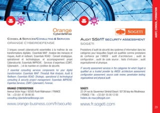 CONSEIL & SERVICES/CONSULTING & SERVICES
ORANGE CYBERDEFENSE
3 briques conseil cybersécurité essentielles à la maîtrise de vos
transformations digitales : Essentials MAP : Analyse des menaces et
risques, Audit et redteam; Essentials ROAD : Conseil stratégique,
opérationnel et technologique, et accompagnement projet
Cybersécurité; Essentials IMPROVE : Services d’expertises (CSIRT,
Cyberwatch…) et de maintien en condition de sécurité.
3 essential consulting services components for your digital
transformation: Essentials MAP: Threats& Risk Analysis, Audit &
Redteam; Essentials ROAD: Strategic, operational & technological
consulting & security project management; Essentials IMPROVE:
Expertise Services, CSIRT, Cyberwatch, Forensic.
ORANGE CYBERDEFENSE
Avenue Victor Hugo / 92500 Rueil-Malmaison / FRANCE
Tél. : +33 (0)1 47 08 88 00
consulting.cyberdefense@orange.com
www.orange-business.com/fr/securite
AUDIT SSI/IT SECURITY ASSESSMENT
SOGETI
Prestations d’audit de sécurité des systèmes d’information dans les
catégories pour lesquelles Sogeti est qualifiée comme prestataire
de confiance par l’ANSSI : audit d’architecture ; audit de
configuration ; audit de code source ; tests d’intrusion ; audit
organisationnel et physique.
IT security assessment services in the categories for which Sogeti is
qualified as a trusted provider by ANSSI: architecture assessment;
configuration assessment; source code review; penetration testing;
organizational and physical audit.
SOGETI
22-24 rue du Gouverneur Général Eboué / 92136 Issy-les-Moulineaux
/ FRANCE / Tél. : +33 (0)1 55 00 12 00
frederic.de-maury@sogeti.com
www.fr.sogeti.com
AUDIT,CONSEIL,FORMATION
29
 