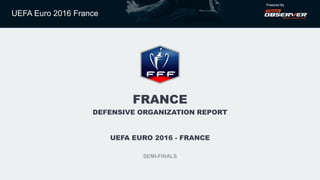 UEFA Euro 2016 France
Powered By
FRANCE
DEFENSIVE ORGANIZATION REPORT
UEFA EURO 2016 - FRANCE
SEMI-FINALS
 