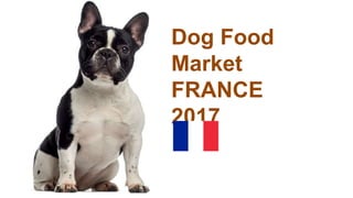 Dog Food
Market
FRANCE
2017
 