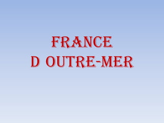 FRANCE
D OUTRE-MER
 
