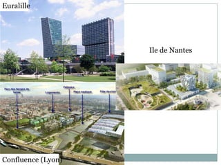 Euralille




                    Ile de Nantes




Confluence (Lyon)
 