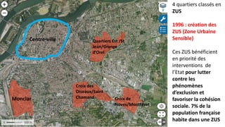 Monclar
Croix des
Oiseaux/Saint
Chamand Croix de
Noves/Montfavet
Quartiers Est /St
Jean/Grange
d’Orel
Centre-ville
4 quartiers classés en
ZUS
1996 : création des
ZUS (Zone Urbaine
Sensible)
Ces ZUS bénéficient
en priorité des
interventions de
l’Etat pour lutter
contre les
phénomènes
d’exclusion et
favoriser la cohésion
sociale. 7% de la
population française
habite dans une ZUS
 