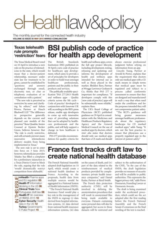 INTHISISSUEINTHISISSUE
Texas telehealth
rule prompts
‘restriction’ fears
BSI publish code of practice
for health app development
France fast tracks draft law to
create national health database
The British Standards
Institution (BSI) published on
30 April a new code of practice
for healthcare app develop-
ment, which aims to provide a
set of principles for developers
in order to build trust amongst
healthcare professionals,
patients and the public in their
products and services.
The publically available speci-
fication ‘PAS 277:2015 Health
and wellness apps - Quality
criteria across the life cycle -
Code of practice’ developed in
conjunction with Innovate UK
will,according to the BSI’s press
release, enable app developers
to come up with innovative
ways of providing solutions
that can be adopted by health-
care professionals and the
public, and will help support a
change in how healthcare is
delivered.
PAS 277 provides recommen-
dations for quality criteria for
health and wellness apps;covers
the full app project lifecycle,
including development,testing,
releasing and updating; and
informs the development of
health and wellness apps
intended for internal use as
well as those placed in the
market. Bleddyn Rees, Partner
atWragge Lawrence Graham &
Co, thinks that PAS 277 is
important for compliance. “If
developers comply with this
[new code of practice] apps will
be substantially more reliable,”
explains Rees.
The UK’s Royal College of
Physicians (RCP) published
guidance on 29April in consul-
tation with the Medicines and
Healthcare Products Regulatory
Agency and the General
Medical Council on the use of
medical apps by doctors,which
inter alia states that doctors
should only use medical apps
that have a CE mark and should
always exercise professional
judgment before relying on
information from an app.
Lincoln Tsang, Partner at
Arnold & Porter, explains that
the requirement that doctors
only use medical apps with a CE
mark means in simple terms
that medical apps must be
regulated and subject to a
process called conformity
assessment to ensure that they
are designed and manufactured
in such a way that when used
under the conditions and for
the purposes intended they will
not compromise patient safety.
“The RCP’s guidance will
bring greater awareness
amongst healthcare profession-
als about the regulatory
landscape for CE marked
medical apps,” adds Tsang. “It
sets out the best practice to
ensure that physicians use a
properly regulated app in the
interest of patient safety.”
The French National Assembly
adopted draft legislation on 14
April, which would create a
national health database in
France. According to the
proposals, health data from
multiple sources would be
aggregated in a National System
of Health Information (SNDS).
“The French National Health
Insurance Fund would play a
key role in the management of
the SNDS to regroup (i) data
derived from hospital informa-
tion systems, (ii) data derived
from national health insurance
information systems, (iii) data
on the causes of death, and (iv)
part of the data related to the
reimbursement of medical
products provided by comple-
mentary private health insur-
ance companies,” said Daniel
Kadar, Partner at Reed Smith.
The French data protection
authority (CNIL) will be
involved in defining the
anonymisation procedures that
will result in anonymised files
being made available to
everyone. Datasets containing
some personal data will also be
aggregated, but access to those
datasets will be restricted and
subject to the authorisation of
the CNIL. “In the case of the
SNDS, the draft legislation
provides no measure of security
and will be available to public
authorities. This represents the
biggest privacy risk,”adds Pierre
Desmarais,Founding Lawyer at
Desmarais Avocats.
The draft is being examined
under the accelerated proce-
dure, which could see the act
adopted after the first reading
before the French National
Assembly and the French
Senate if consensus on the final
wording of the text is reached.
The Texas Medical Board voted
on 10 April to introduce a new
rule on the practice of telemed-
icine in the state, which would
mean that a doctor-patient
relationship, necessary under
state law for treatment to be
given, cannot be established by
‘questions and answers
exchanged through email,
electronic text, or chat or
telephonic evaluation of or
consultation with a patient.’
“The new rule is perceived as
restrictive by some and clarify-
ing by others,” said Julian
Rivera, Partner at Husch
Blackwell LLP. “The difference
in perspective generally
depends on the current and
planned care models of the
perceiver.”Rene Quashie,Senior
Counsel at Epstein Becker
Green, believes however that
“the rule is overly restrictive,
and will certainly prevent many
innovative telemedicine
delivery models from being
implemented in Texas.”
The new rule is set to enter
into force on 3 June 2015;
however,telemedicine provider
Teladoc has filled a complaint
for a preliminary injunction in
a Texas District Court to block
the rule, arguing that the rule
‘would dramatically restrict
competition from telehealth.’
mHealth Pharma apps
and EU regulation 03
Health IT Information
blocking in the US 06
Clinical Trials New
Portuguese draft law 08
Health IT An overview
of HIMSS 2015 10
Cyber Security Health
data in the US 12
Turkey Government’s
E-Pulse Project 15
The monthly journal for the connected health industry
VOLUME 02 ISSUE 05 MAY 2015 WWW.E-COMLAW.COM
 