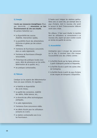 17
2.2 Comment développer cette
attractivité existante de la France
En développant des Datacenters, la France
construit son infrastructure de leader de la
nouvelle économie. L’implantation d’un
Datacenter est synonyme de croissance.
Comme évoqué précédemment, l’économie
numérique représente 6% du PIB français,
contre 13% aux Etats-Unis et 17% en Corée.
Entre 2000 et 2004, les TIC ont contribué
pour près de 50% à la croissance de la pro-
ductivité de l’UE.
L’économie numérique représente plus de
25% de la croissance mondiale et en repré-
sentera 30% avant 5 ans.
L’économie numérique est le principal fac-
teur de gain de compétitivité des économies
développées (cf. France Numérique 2012).
Nous avons évalué un certain nombre d’ac-
tions à prendre en compte qui sont listées
ci-dessous :
2.2.1 Prendre une position politique sur
le développement des infrastructures de
la nouvelle économie :
• 	Valider la dimension stratégique du 	
Datacenter dans la future économie ;
•	 Aligner la politique gouvernementale 	
et administrative sur cette stratégie ;
•	 Réévaluer les différentes législations
concernées.
2.2.2 Vendre l’attractivité de la France à
l’extérieur…
•	 au travers des missions économiques 	
de la France à l’étranger,
•	 au travers de L’AFI.
2.2.3 Assouplir les réglementations :
•	 Former les services de l’état à la compré-
hension de l’utilité de ces nouveaux bâti-
ments spécialisés ;
•	 Mettre en place au niveau régional un
point d’entrée / guichet unique pour a
minima fournir des informations (contexte
local, démarches, incitations, …) voire
apporter un soutien pour la réalisation de
certaines démarches ;
•	 S’assurer de la mise en œuvre pour les
datacenters de la nouvelle procédure sim-
plifiée en matière d’établissements classés
(ordonnance 2009-663 du 11 juin 2009),
et notamment simplifier et accélérer les
procédures administratives DRIRE ;
•	 Examiner l’impact du cadre législatif CNIL
vis-à-vis d’une économie numérique sans
frontière : les utilisateurs dans un pays et
les applications dans un autre.
NB : ces points sont d’autant plus importants
que le fait de s’y retrouver dans les démarches,
incitations et réglementations existantes en
France constitue un réel enjeu pour la mise en
place d’un Datacenter. Les experts du secteur
chiffrent en effet à un an le temps nécessaire
pour accomplir les aspects administratifs (per-
mis de construire, déclarations ICPE, DRIRE,
enquête publique…), délai à mettre en regard
des 18 mois pour la construction et la mise en
œuvre d’un tel centre.
 