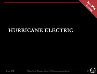 HURRICANE ELECTRIC




28 Sept 2012   Martin J Levy - Hurricane Electric - IPv6 implementation in Europe   36
 