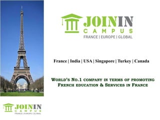 WORLD’S NO.1 COMPANY IN TERMS OF PROMOTING
FRENCH EDUCATION & SERVICES IN FRANCE
France | India | USA | Singapore | Turkey | Canada
 