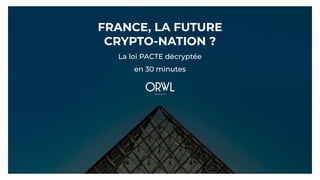 FRANCE, LA FUTURE
CRYPTO-NATION ?
La loi PACTE décryptée
en 30 minutes
 