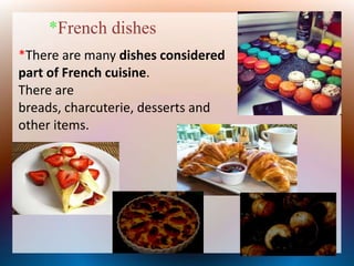 *There are many dishes considered
part of French cuisine.
There are
breads, charcuterie, desserts and
other items.
*French dishes
 