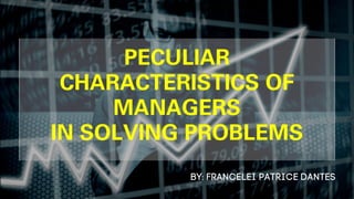PECULIAR
CHARACTERISTICS OF
MANAGERS
IN SOLVING PROBLEMS
 
