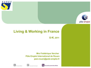 Living & Working in France  U-K , 2011 Mrs Frédérique Vercher  Pôle Emploi International de Rouen [email_address] 