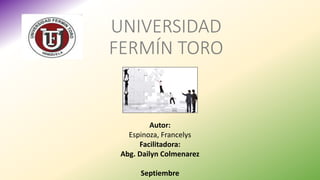 Autor:
Espinoza, Francelys
Facilitadora:
Abg. Dailyn Colmenarez
Septiembre
UNIVERSIDAD
FERMÍN TORO
 
