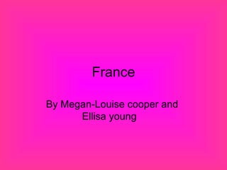 France By Megan-Louise cooper and  Ellisa young  