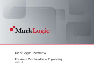 MarkLogic Overview Ron Avnur, Vice President of Engineering Version 1.3 
