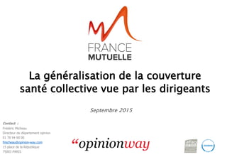 pour / La généralisation de la couverture santé collective vue par les dirigeants – Août 2015 1
La généralisation de la couverture
santé collective vue par les dirigeants
Septembre 2015
Contact :
Frédéric Micheau
Directeur de département opinion
01 78 94 90 00
fmicheau@opinion-way.com
15 place de la République
75003 PARIS
 