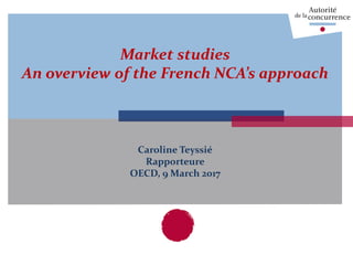 Market studies
An overview of the French NCA’s approach
Caroline Teyssié
Rapporteure
OECD, 9 March 2017
 