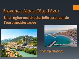 Provence-Alpes-Côte d'Azur
Une région multisectorielle au coeur de
l’euroméditerranée
Accompli:(Name)
 
