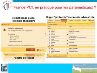 Remplissage guidé
et saisie obligatoire
France PCI, en pratique pour les paramédicaux ?
Fenêtre de rappel
Onglet "protocole" = contrôle exhaustivité
 