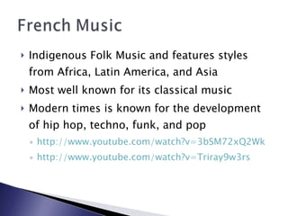 Indigenous Folk Music and features styles from Africa, Latin America, and Asia Most well known for its classical music Modern times is known for the development of hip hop, techno, funk, and pop http://www.youtube.com/watch?v=3bSM72xQ2Wk http://www.youtube.com/watch?v=Triray9w3rs 