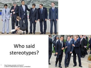 Who said
stereotypes?
•

http://www.youtube.com/watch?
v=SMmX72N6EtE&feature=player_embedded

 