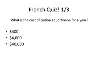 French Quiz! 1/3
What is the cost of tuition at Sorbonne for a year?

• $400
• $4,000
• $40,000

 