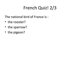 French Quiz! 2/3
The national bird of France is :
• the rooster?
• the sparrow?
• the pigeon?

 