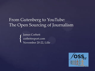 From Gutenberg to YouTube:
The Open Sourcing of Journalism

{

James Corbett
corbettreport.com
November 20-22, Lille

 