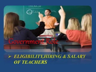  ELIGIBILITY,HIRING & SALARY
OF TEACHERS
Government Role
 