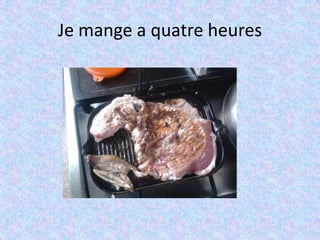 Je mange a quatreheures