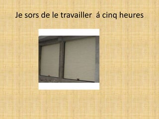 Je sors de le travailler  á cinqheures