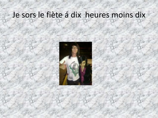 Je sors le fiète á dixheuresmoinsdix