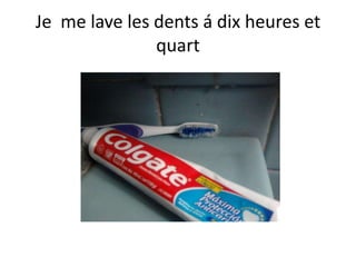 Je  me lave les dents á dixheures et quart