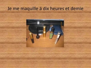 Je me maquille á dixheures et demie