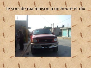 Je sors de mamaison a un heure et dix