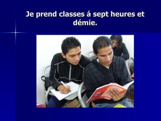 Je prend classes á sept heures et démie. 