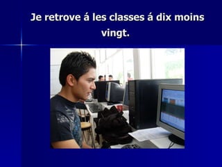 Je retrove á les classes á dix moins vingt.   