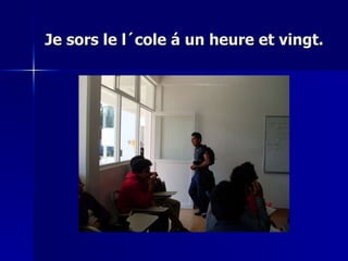Je sors le l´cole á un heure et vingt. 