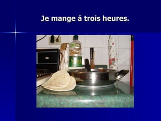 Je mange á trois heures. 